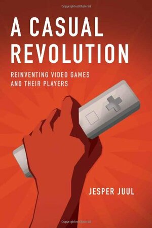 A Casual Revolution: Reinventing Video Games and Their Players by Jesper Juul