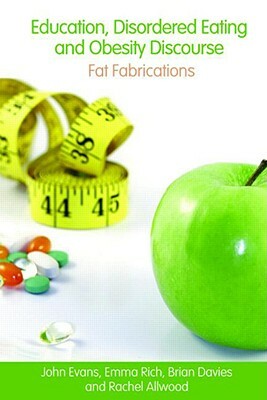 Education, Disordered Eating and Obesity Discourse: Fat Fabrications by Emma Rich, Brian Davies, John Evans