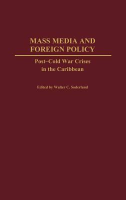 Mass Media and Foreign Policy: Post-Cold War Crises in the Caribbean by Walter C. Soderlund