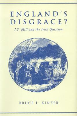 England's Disgrace: J.S. Mill and the Irish Question by Bruce L. Kinzer