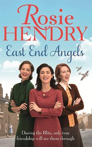 East End Angels: A Heart-Warming Family Saga about Love and Friendship Set During the Blitz by Rosie Hendry