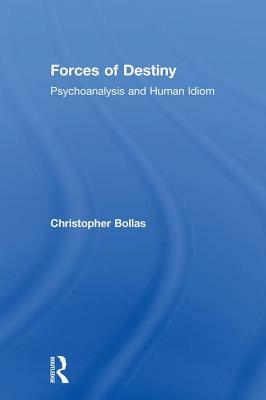 Forces of Destiny: Psychoanalysis and the Human Idiom by Christopher Bollas