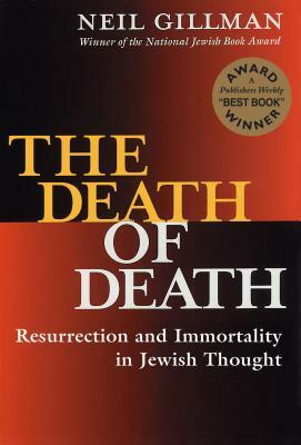 The Death of Death: Resurrection and Immortality in Jewish Thought by Neil Gillman