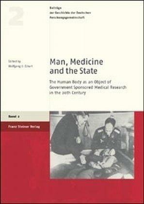 Man, Medicine, and the State: The Human Body as an Object of Government Sponsored Medical Research in the 20th Century by Wolfgang Uwe Eckart