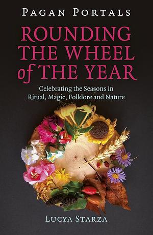 Pagan Portals - Rounding The Wheel of The Year by Lucya Starza