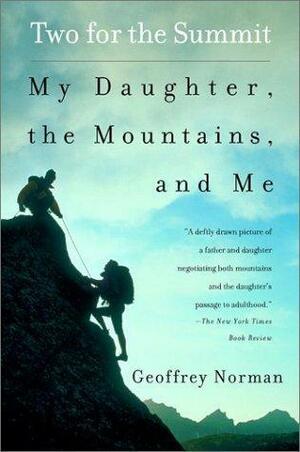 Two for the Summit: My Daughter, the Mountains, and Me by Geoffrey Norman