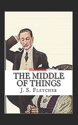 The Middle of Things Illustrated by J. S. Fletcher