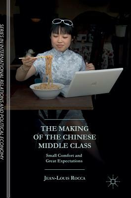 The Making of the Chinese Middle Class: Small Comfort and Great Expectations by Jean-Louis Rocca