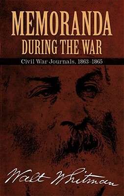 Memoranda During the War: Civil War Journals, 1863-1865 by Walt Whitman