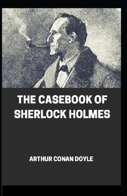 The Casebook of Sherlock Holmes(Sherlock Holmes #8) Annotated by Arthur Conan Doyle