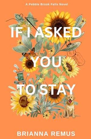 If I Asked You to Stay: by Brianna Remus, Brianna Remus