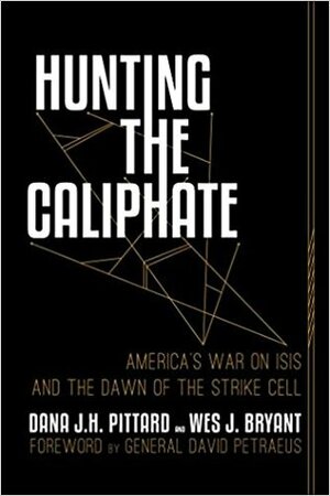 Hunting the Caliphate: America's War on Isis and the Dawn of the Strike Cell by Dana J. H. Pittard, Wes J. Bryant