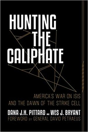 Hunting the Caliphate: America's War on Isis and the Dawn of the Strike Cell by Wes J. Bryant, Dana J. H. Pittard