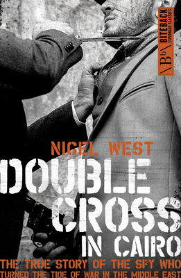 Double Cross in Cairo: The True Story of the Spy Who Turned the Tide of the War in the Middle East by Nigel West