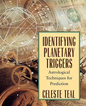 Identifying Planetary Triggers: Astrological Techniques for Prediction by Celeste Teal