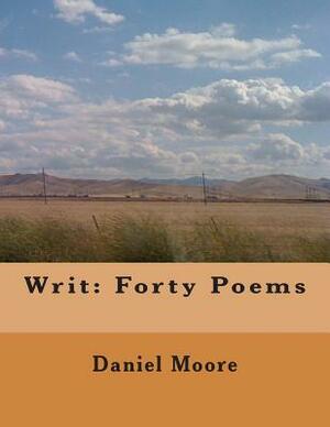 Writ: Forty Poems by Daniel Moore