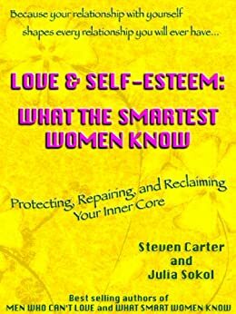 LOVE & SELF-ESTEEM: WHAT THE SMARTEST WOMEN KNOW by Steven Carter, Julia Sokol