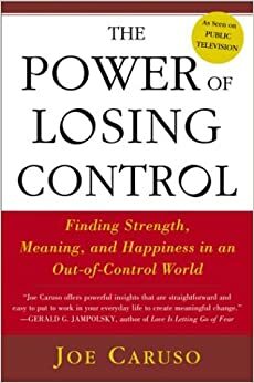The Power of Losing Control: Finding Strength, Meaning, and Happiness in an Out-of-Control World by Joe Caruso