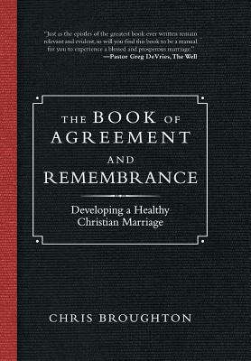 The Book of Agreement and Remembrance: Developing a Healthy Christian Marriage by Chris Broughton