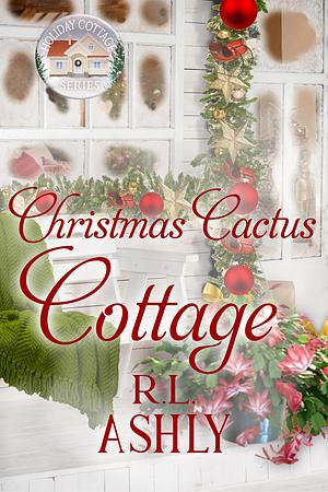 Christmas Cactus Cottage by R.L. Ashly