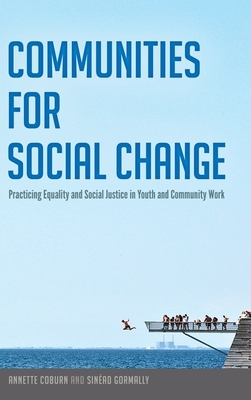 Communities for Social Change; Practicing Equality and Social Justice in Youth and Community Work by Annette Coburn, Sinéad Gormally