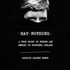 Say Nothing: A True Story of Murder and Memory in Northern Ireland by Patrick Radden Keefe