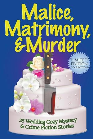 Malice, Matrimony, and Murder: A Limited-Edition Collection of 25 Wedding Cozy Mystery and Crime Fiction Stories by Paige Sleuth, Teresa Inge, Joslyn Chase