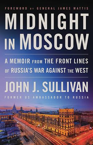 Midnight in Moscow: A Memoir from the Front Lines of Russia's War Against the West by John J. Sullivan