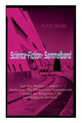 Science-Fiction-Sammelband: Auf zwei Planeten + Aspira + Sternentau - Die Pflanze vom Neptunsmond + Gegen das Weltgesetz + Bis zum Nullpunkt des S by Kurd Laßwitz