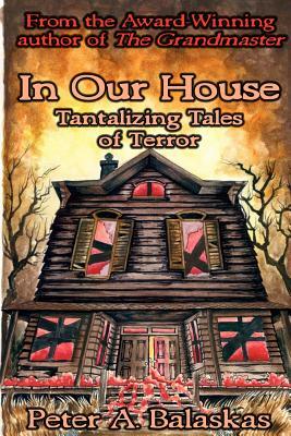 In Our House: Tantalizing Tales of Terror by Peter A. Balaskas