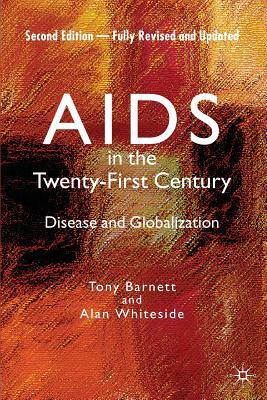 AIDS in the Twenty-First Century: Disease and Globalization Fully Revised and Updated Edition by Alan Whiteside, Tony Barnett