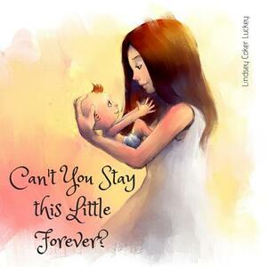 Can't You Stay This Little Forever? by Lindsey Coker Luckey