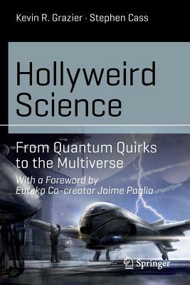 Hollyweird Science: From Quantum Quirks to the Multiverse by Stephen Cass, Kevin R. Grazier