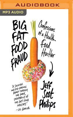 Big Fat Food Fraud: Confessions of a Health-Food Hustler by Jeff Philips