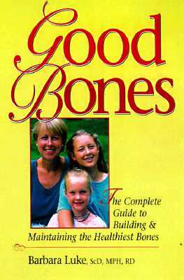 Good Bones: The Complete Guide to Building and Maintaining the Healthiest Bones by Barbara Luke