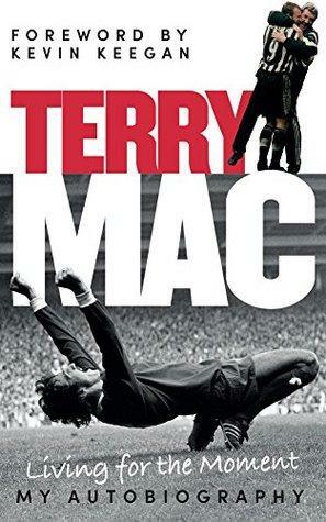 Terry Mac: Living For The Moment: My Autobiography by John Richardson, Terry McDermott