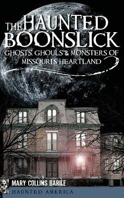 The Haunted Boonslick: Ghosts, Ghouls & Monsters of Missouri's Heartland by Mary Collins Barile, Mary Collins Barile