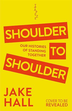 Shoulder to Shoulder: A History of Solidarity, Coalition and Chaos by Jake Hall