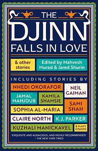 The Djinn Falls in Love and Other Stories by Kamila Shamsie, Neil Gaiman, Jared Shurin, K.J. Parker, E.J. Swift, Mahvesh Murad, Kuzhali Manickavel, Kirsty Logan, Catherine King, Amal El-Mohtar, James Smythe, Claire North