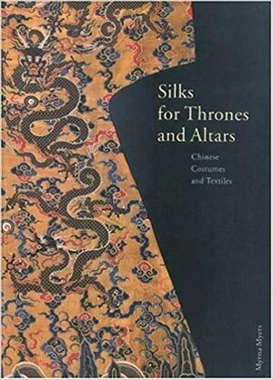 Silks for Thrones and Altars: Chinese Costumes and Textiles by John E. Vollmer