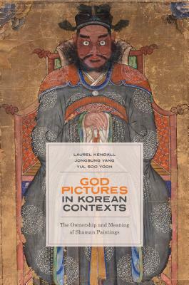 God Pictures in Korean Contexts: The Ownership and Meaning of Shaman Paintings by Yul Soo Yoon, Jongsung Yang, Laurel Kendall