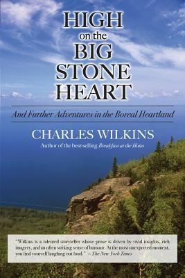 High on the Big Stone Heart: And Further Adventures in the Boreal Heartland by Charles Wilkins