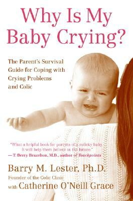 Why Is My Baby Crying?: The Parent's Survival Guide for Coping with Crying Problems and Colic by Barry Lester, Catherine O'Neill Grace