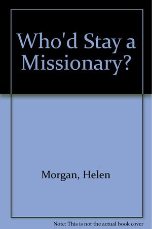 Who'd stay a missionary by Helen Morgan