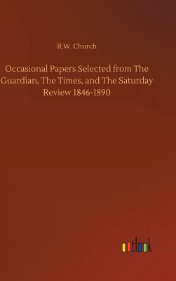 Occasional Papers Selected from the Guardian, the Times, and the Saturday Review 1846-1890 by Richard William Church