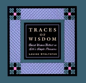 Traces of Wisdom: Amish Women and the Pursuit of Life's Simple Pleasures by Louise Stoltzfus
