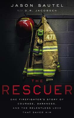 The Rescuer: One Firefighter's Story of Courage, Darkness, and the Relentless Love That Saved Him by Jason Sautel