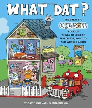 What Dat?: The Great Big Uglydoll Book of Things to Look at, Search for, Point to, and Wonder About by Sun-Min Kim, David Horvath