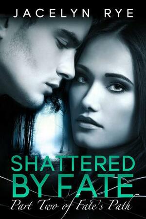 Shattered by Fate by Jacelyn Rye