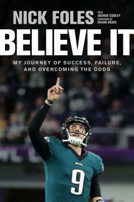 Believe It: My Journey of Success, Failure, and Overcoming the Odds by Joshua Cooley, Frank Reich, Nick Foles